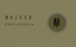 离婚公房怎么处理（离婚公房使用权分割）