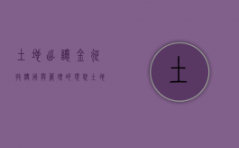 土地出让金征收使用与管理的现状（土地出让金征收模式）