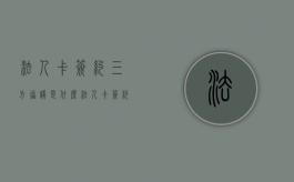 法人卡签约三方协议是什么（法人卡签约三方协议怎么签）