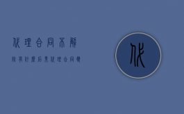 代理合同不解除有什么后果（代理合同双方都有解除权吗）