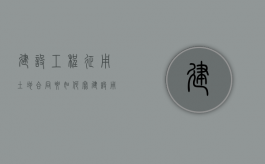建设工程征用土地合同要如何写（建设用地被征收）