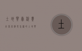 土地买卖税费计算比例是怎样的（土地买卖涉及的税费有哪些）