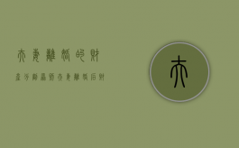 夫妻离婚的财产分割原则（夫妻离婚后财产分割典型案例）
