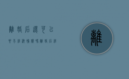 离婚后还可以要求经济补偿吗（离婚后经济帮助）
