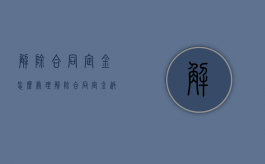 解除合同,定金怎么处理（解除合同定金返还问题）