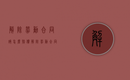 解除劳动合同该怎么赔偿（解除劳动合同的条件和程序）