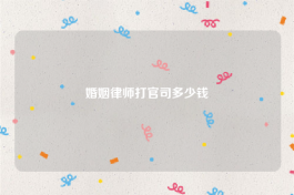 婚姻律师打官司多少钱
