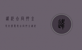 违约合同押金是什么意思？（合同押金违约金最高赔偿）