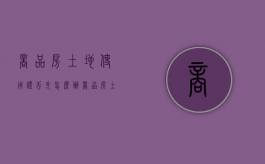 商品房土地使用证丢失怎么办（商品房土地使用证怎么办手续）