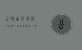 公司不签劳动合同开工资怎么进行（不签劳动合同的工资）