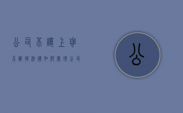 公司不让上班不辞退法律如何处理？（公司不让我上班了,我该怎么办）