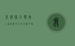 我国联合体施工协议书范本是怎样的（联合体工程算不算自己业绩）