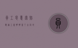 员工恶意索赔双倍工资明明签了合同却说没有（2022职工偷拿劳动合同要求双倍赔偿怎么办）