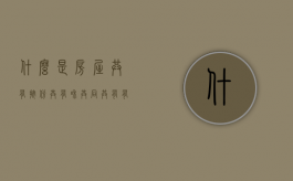 什么是房屋共有,按份共有和共同共有有什么区别（房屋按份共有和共同共有的区别,交税）