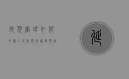 延期审理如何申请以及相关知识（延期审理如何申请以及相关知识产权认定）