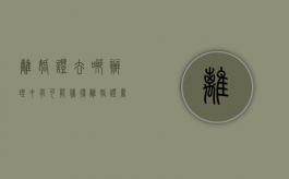 离婚证去哪办理才有可能获得离婚证书呢（离婚证去哪办理才有可能获得离婚证书呀）