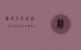 离婚后房屋过户有时效性吗（夫妻离婚后房子过户后多久可以出售）