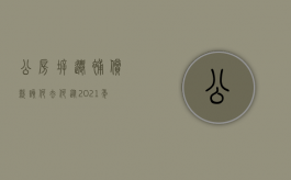 公房拆迁补偿款该何去何从（2021年公房拆房赔偿新政策文件）