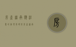 房产继承应注意的事项有哪些（房产继承需要什么资料）