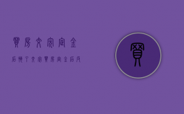 买房交完定金后悔了（交完买房定金后反悔不买了,定金应该怎么办）