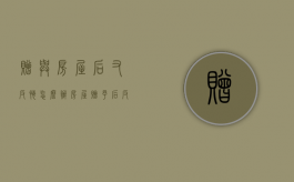 赠与房屋后又反悔怎么办（房屋赠予后反悔）