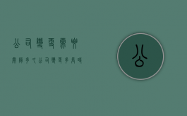 公司变更需要间隔多久（公司变更多长时间工商登记）