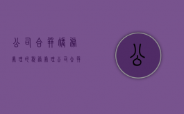 公司合并账务处理的税务处理（公司合并需要缴纳增值税吗）