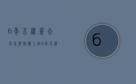 6年不续签合同怎么赔偿（工作6年不续签合同怎么赔偿）