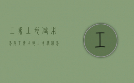工业土地使用年限（工业用地土地使用年限多少年）