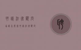 聘请法律顾问协议怎么写（聘请法律顾问聘书）