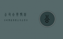 公司合并股份分配（股份有限公司合并分立的决议必须经什么批准确认）