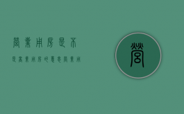 营业用房是不是商业用房的意思（营业用房是不是商业用房的一种）