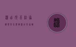 派出所不给协调案件怎么办（派出所协调双方不同意）