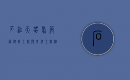 石油天然气管道建设工程与其他工程相遇怎样处理（石油天然气管道安全规程最新版）