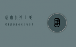 国家征收土地哪里管（国家征用土地给予什么补偿）