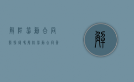解除劳动合同能恢复吗（解除劳动合同签了还能反悔吗）