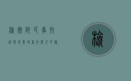 检察院民事抗诉受理意味着什么（人民检察院民事抗诉规则）