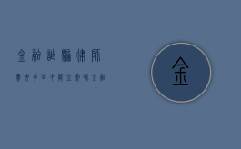 金融诈骗律师费要多少才能立案呢（金融诈骗律师费要多少才能立案成功）