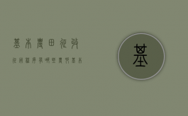 基本农田征收征用程序有哪些（农村基本农田征地补偿标准表）