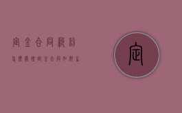 定金合同纠纷怎么处理（定金合同如何生效）