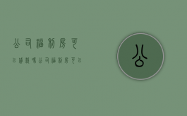 公司福利房可以贷款吗（公司福利房可以加名字吗）