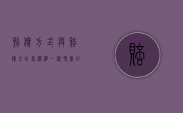 赔偿方式与赔偿金计算标准一样吗为什么（赔偿金和赔偿金额的区别）