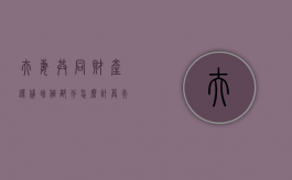 夫妻共同财产还贷增值部分怎么计算？（夫妻共同还贷部分财产如何分割）