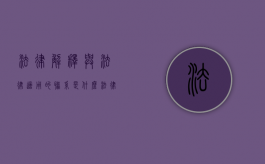 法律解释与法律适用的联系是什么（法律解释与适用方法）