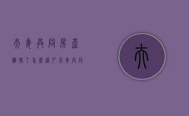 夫妻共同房产离婚了怎么过户（夫妻共同房子离婚后如何过户一方）
