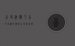 公司法关于公司名称的规定（公司法企业名称法条）