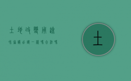 土地改变用途和协议出让一样吗合法吗（土地改变用途和协议出让一样吗怎么办）