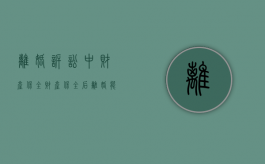 离婚诉讼中财产保全（财产保全后离婚能判吗）