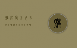 购房定金可以退款吗（购房定金可退吗?）