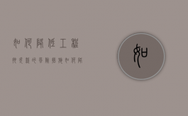 如何降低工程拖欠款的风险措施（如何降低工程拖欠款的风险呢）